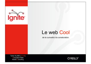 Le web Cool
                     de la curiosité à la consécration.




Taher ALAMI (STAR)
  Consultant Web
  Abweb Consulting
 