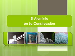 El Aluminio
en La Construcción
 