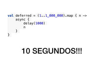 val deferred = (1..1_000_000).map { n ->
async {
delay(1000)
n
}
}
10 SEGUNDOS!!!
 