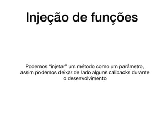 Injeção de funções
Podemos “injetar” um método como um parâmetro,
assim podemos deixar de lado alguns callbacks durante
o desenvolvimento
 