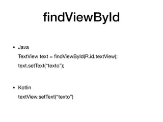 ﬁndViewById
• Java

TextView text = ﬁndViewById(R.id.textView);

text.setText(“texto”);

• Kotlin

textView.setText(“texto”)
 