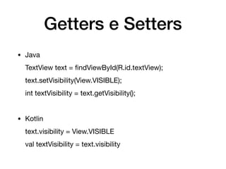 Getters e Setters
• Java

TextView text = ﬁndViewById(R.id.textView);

text.setVisibility(View.VISIBLE);

int textVisibility = text.getVisibility();

• Kotlin

text.visibility = View.VISIBLE

val textVisibility = text.visibility
 