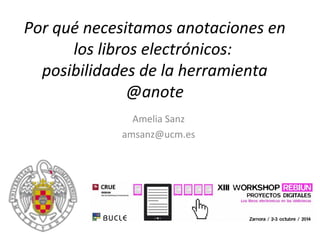 Por qué necesitamos anotaciones en 
los libros electrónicos: 
posibilidades de la herramienta 
@anote 
Amelia Sanz 
amsanz@ucm.es 
 