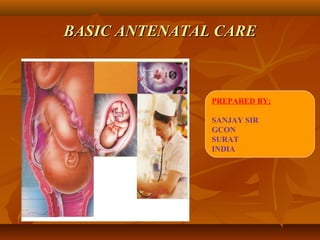 BASIC ANTENATAL CAREBASIC ANTENATAL CARE
PREPARED BY:
SANJAY SIR
GCON
SURAT
INDIA
 