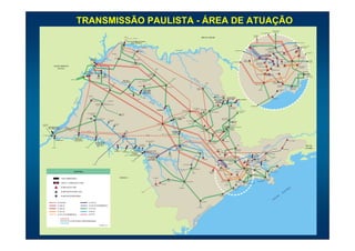 TRANSMISSÃO PAULISTA - ÁREA DE ATUAÇÃO
                                                                                                                                                                                                                                                                                                                                                                                                                                                                                               S/E BRAGANÇA
                                                                                                                                                                                                                                                                                                                                                                                                                                                                                                 PAULISTA
                                                                                                                                                                                                                                                                                                                                                                                                                                                                      S/E ARARAQUARA

                                                                                                                                                                                                                                                                                                                                                                                                                                                      S/E BOM
                                                                                                                                                          (CEMIG)                                                                                                                                                                                                                                                                                     JARDIM
                                                                                                                                                                                (FURNAS)
                                                                                                                                                                                                                                                                                                                                     MINAS GERAIS
                                                                                                                                                                  UHE JOSÉ ERMÍRIO DE MORAES
                                                                                                                                                                       (ÁGUA VERMELHA)                                                                                                                                                                                                                                                                                                                                                           UHE JAGUARI

                                                                                                                                                                                                                                                                                                                                                                                                                                                                                                                                           MOGI
                                                                                                                                                                                                                                                                                                                                                                                                                                                  CABREÚVA                                                                               (FURNAS)        S/E S. J. DOS
                                                                                                                                                                                                  (ELEKTRO)                                                                                                                                                                                                                                                                          MAIRIPORÃ                                                           CAMPOS
                                                                                                                                                                                                                                                                                                                                                                                                                                                                               (SABESP)
                                                                                                                                                                                                                                                                             RIO GRANDE                                                                                                                       S/E BOTUCATU
                                                                                                                                                                                            CARDOSO                                                                                                                                                                                                                                                                                  GUARULHOS
                                                                                                                                                                                                                                                                                                                                                                                                                                                                                     (FURNAS)                                              MOGI                S/E TAUBATÉ
                                                                                                                             (ELEKTRO)                                                                                                                                                                                                                                                                                                                                         PIRITUBA                             NORDESTE
                                                                                                                                                                                                                                                                                                                                                                                                                                                                       ANHANGUERA                                                                   ITAPETI
                                                                                                                                                                                                                                                                                                                                                                                                                                                                                                 NORTE
                                                                                                                                     JALES
                                                                                    UHE ILHA                                                                                        (ELEKTRO)                                                                                                                                                                                                                                                         EDGARD DE                                             R. REBERTE F.
                                                                                    SOLTEIRA                                                                                                                                                                                                                                                                                                                                      IBIÚNA                                                                                                                            S/E RIO
                                                                                                                                                                                                                                                                                                                                                                                                                                                      SOUZA
                                                                                                                                                                                                                                                                                                                                                                                                        S/E BAURU               (FURNAS)                                              CENTRO                                                                        PARDO
                                                                                                                                                                                                                                                                                                                                                                                                                                                                                                                        STO. ÂNGELO
                                                                                  ILHA                                                                                                                                                                                                                                                                                                                                                                     ANHANGUERA                 ETR
                                                                                SOLTEIRA                                                                                   VOTUPORANGA II                                                                                                                                                                                                                                                                  PROVISÓRIA
                                                                                                                                                                                                                                                                                                                                                                                                                                                                                               CENTRO
                    MATO GROSSO                                                                                                                                                                                                                                                                                                                                                                                                                                 M. FORNASARO                         M. REALE         LESTE
                                                                                                                                                                                                                                                                                                                                                                                                                                                                                                                                                  TIJUCO PRETO
                                                                                                                                                                                                                                                                                                                                                                                                                                                                                                                                                     (FURNAS)
                      DO SUL                                                                                                                                                                                                     (CPFL)
                                                                                                                                                                                                                                                                                                                                                                                                                                                                      XAVANTES                 BANDEIRANTES
                                                                       UHE ENG.                                                                                                                                                                                                                                                                                                                                                                                                                                                                          BERTIOGA II
                                                                      SOUZA DIAS                                                                                                                                                                                                                                                                                                                                                                                                                          SUL
                                                                        (JUPIÁ)                             UHE                                                                                                 S. JOSÉ DO                                                                                                                                                                                                                                  INTERLAGOS
                                                              JUPIÁ                                         TRÊS                                                                                                RIO PRETO                                                                                                                                                                                                                                                         PIRATININGA                                                                    S/E SÃO
                                                                                                   TRÊS   IRMÃOS                                                                                                                                                                                                                                                                                                                                                                                                                                                 SEBASTIÃO
                                                                                                 IRMÃOS                                                                                                                                                                 (CNEE)
                                                                                                                                                                                                                                                                                                                   RIO
                                             (ENERSUL)                                                                                                                                                                                                                                                                   PA
                                                                                                                                                       UHE NOVA                                                                                                                                                             RD
                                                                                                                                                                                           (CPFL) (ELEKTRO)                                                                                                                   O                                                                                                                                                                   HENRY
                                                                                                                                                     AVANHANDAVA
                                                                                                                                   (CPFL)                                                                                                                                                                                                   (CPFL)                                                                                                                                                BORDEN
                                                                                                                                                                                                                (CNEE)                                                                                                                                                                                                                                  EMBU GUAÇU
                                                                                                                                                                                                                                                                                                                                                                                                                                                                                                           BAIXADA
                                                                                                                                                                                           UBARANA
                                                                                                                                                                                                                                                            CATANDUVA                                                                                                                                                                                                                                      SANTISTA
                                                                                                            VALPARAÍSO                                                                                                                                                                                                                                                                                                                                                                                                              VICENTE DE
                                                                                                                                                                                                                                                                                                                          RIBEIRÃO
                                                                                                                                                                                                                                                                                                                                                                                                                                                                                                                                    CARVALHO
                                                                                                                                                                                                                                                                                                                           PRETO                                                                                                                                  (ELMA)                                    P. TAQUES
                                                                                                                                                                                                      UHE MÁRIO
                                                                                                                                                                                                                                                                                                                                                                                                                                                                                                                (BE)
                                                                                                                                                                                                      LOPES LEÃO
                                                                                                                                                                    PENÁPOLIS
                                                                                                                                                                                                     (PROMISSÃO)
                                                                                                                                                                                                                                                                                                                                                                  ITAIPAVA
                                                                             (ELEKTRO)                                                                                                                                                                                                                                                                              (CPFL)        MOCOCA

                                                                                                                                                                                                                                                                                                                                                                                           UHE EUCLIDES
                                                         Á




                                                                                                                                                                                                    (CPFL)
                                                                                                                                                                                                                                                                                                                                                                                                                                                                                               MONGAGUÁ
                                                          N




                                                                                                                                                                                       (CPFL)                                                                                                                                                                                               DA CUNHA
                                                       RA




                                                                                                                                                                                                                                                                                                                                                                UHE A. SALLES                                      UHE CACONDE
                                                    PA




                                                                                       DRACENA                         (ELEKTRO)
                                                                                                                                                                                                                  RIO                                                                                                                                             OLIVEIRA
                                                  RIO




                                                                                                                                                                                                                        TIE                                                                                                                                      (LIMOEIRO)
                                                                                             FLÓRIDA                                                                                                                       TÊ
                                                                                                                          (CAIUÁ)
                                                                                            PAULISTA                                                                                                                                                                                                                                                            CASA
                                                                                                                                                                                                                                                                                                                                                               BRANCA                                                                         S/E PERUÍBE
                                                                                                                                                                                                                                                                                                                                                                                                    S. JOSÉ DO
                                                                                                                                                                                                                                                                                                                SÃO CARLOS I                                                                        RIO PARDO
                                                                                                                                                                                                                                                                                                                   (CPFL)    DESCALVADO
                                                                                                                                                                                                                                    UHE IBITINGA                                      ARARAQUARA                                (CPFL)                                                                            POÇOS DE CALDAS
                                                                                                                                                                                                                                                                                                                                                          PORTO FERREIRA                                             (FURNAS)
                                                                            PRES. PRUDENTE II
                                                                                                                                                      TUPÃ
                                                                                 (CAIUÁ)
                                                                                                                                                     (EEVP)
                                                                                                                                                                                                                                                                                      (CPFL)

                                                                          (CAIUÁ)
                                                                                                                                                                                                                                                                         UHE A. SOUZA LIMA                                                                                        SÃO JOÃO DA
                                                                                               PRES. PRUDENTE I                                                                                                                                                               (BARIRI)                                                                                             BOA VISTA II
                                                                                                                       RANCHARIA
                                                                                                                         (EEVP)                                                                                                                                                                    SÃO CARLOS II                                                                                          PINHAL
                                                                                                                                                                                                                                                                                                                                                                                                          (CPFL)
                                                                                                                                     STA. LINA                                                                                      BAURU                                                             (CPFL)
DOURADOS
                                                                                                                                      (EEVP)                                                                                                                                                                                                                                                       MOGI GUAÇU I
(ENERSUL)
         UHE SERGIO MOTA            (CESP)                                                                                                                                                                                                                                                                                                                                                                        (ELEKTRO
         (PTO. PRIMAVERA)                                                                                                                                                                                                                                                                                                                                                                          (CPFL)
                                                                                                                                                                                                                                          (CPFL)                                                                                                                                              MOGI MIRIM II
                                         (CESP)
                                                                           (CTEO)                                                                              ASSIS                                                                                                                                                               RIO CLARO I
                                                                                                                                                               (EEVP)
                                                                                                                                                                                                                                                                      UHE BARRA                                                                                     MOGI MIRIM III
                                                                                                                                                                                                                                                                       BONITA
                                                                 RIO                                                                                                                                                                               (CPFL)
PTO. PRIMAVERA                                                       PA   RAN                                                                                                                                (CTEO)
                                                                             APA                                                                                                                                                                                                                                                                            LIMEIRA I
                                                                                 NEM                                                         ASSIS
                                                    UHE ESCOLA                      A
                                                    POLITÉCNICA
                      UHE ROSANA                   (TAQUARUÇU)                                                                                                                                                                                                                      (CPFL)
                                                                                                                                                                                                                                                                                                                                                                                                                                                                                                                                  STA. CABEÇA
                                                                                                                                                                                                             BERN. DE CAMPOS                                                                                                                                                         JAGUARIUNA
                                                                                           UHE ESCOLA DE                                                                                                         (CLFSC)                                                                                                                                  STA. BARBARA
                                                                                           ENG. MAK ENZIE                                                                                                                                                                                                                                        (CPFL)     D' OESTE
                                                                                                                                                                                              OURINHOS                                                                                 BOTUCATU                                                                                                                    (EEB)                                                                ÍBA
                                                                                             (CAPIVARA)                                                                                    (CLFSC) (CLFSC)
                                                                                                                                                                                                                                                                                                                                                                                                                                                                                  PA
                                                                                                                                                                                                                                                                                                                                                                                                                                                                                     RA                                                                         RIO DE
                 (COPEL)                                              (COPEL)                                                                                                                                                                                                                                                                                                                                                                                               RIO                                                                                JANEIRO
                                                                                                                                                                                                                                                                                                                                                                                                                                                                                                (FURNAS)              APARECIDA
                                                                                                                                      UHE                                                                                                                                                                                                                               SUMARÉ                                   BRAGANÇA
                                                                                                                                                        UHE                                                                                                                        (EPTE)
                                                                                                                                                                                                                                                                                                                                                                               (BE)                              PAULISTA
                                                                                                                                    CANOAS I                                                                 UHE CHAVANTES                                                                                                                                                                                                                                                 TAUBATÉ
                                                                                                                                                      CANOAS II            UHE LUCAS                                                                                                                                       TIETÊ
                                                                                                                                                                           N. GARCEZ                                                                                                                                                                                                                                                                    UHE                                       (BE)
                                                                                                                                                                                                                                                              AVARÉ                                                                                                      (CPFL)
                                                                                                                                                              (COPEL)   (SALTO GRANDE)                                                                                                                                                                                                                                                                JAGUARI
                                                                                                                                                                                                                                                              (CLFSC)                                                                                                                     BOM JARDIM
                                                                                                                                                                                                              UHE ARMANDO                                                                                                                                                                                                                                                                     (ELEKTRO)
                                                                                                                                                                                                                                                                                                                                                                           CABREUVA                                                      MOGI
                                                                                                                                                                                                                A. LAYDNER
                                                                                                                                                                                                                                                                                                                                      CERQUILHO                                                                                        (FURNAS)                           UHE
                                                                                                                                                                                                               (JURUMIRIM)
                                                                                                                                                                          (COPEL)                                                                                                                                                                                                                                               MOGI                 S. J. DOS         PARAIBUNA
                                                                                                                                                                                                                                                                                                                                                                                                  MAIRIPORÃ
                                                                                                                                                                                                                                                                                                                                                                                                                                                     CAMPOS

                                                                                       (COPEL)                                                                                                                                                                                                                                                                                              (SABESP)
                                                                                                                                                                                                                                                                                            ITAPETININGA I                                                         CBA
                                                                                                                                                                                                                                                                                                                                                                                                                                           ITAPETI
                                                                                                                                                                                                                                                                                                                                                                                                                                                     (PETROBRÁS)
                                                                                                                                                                                                                                                                                                                                                                                                                                                                                                          UBATUBA
                                                                                                                                                                                                                                                                                                                                                                                       EDGARD DE
                                                                                                                                                                                                                                                                                                               ITAPETININGA II                                             IBIÚNA        SOUZA                    STO. ÂNGELO                             RIO PARDO
                                                                                                                                                                                                                                                                                     (ELEKTRO)                                                                                                                                           TIJUCO                                                (BE)
                                                                                                                                                                                                                                                                                                                                                                         (FURNAS)
                                                                                                                                                                                                                                                                                                                                                                                                                                          PRETO
                                                   LEGENDA                                                                                                                                                                                                                                                                                           TERMINAL                                                 TERMINAL                  (FURNAS)
                                                                                                                                                                                                                                                                                                                                                                                                                                                                                        CARAGUATATUBA
                                                                                                                                                                                                                                                                                                               (CSPE)                                 OESTE                                                      SUL
                                                                                                                                                                                                                                                                                                                                                                                       INTERLAGOS                                                 BERTIOGA II
                                                                                                                                                                                                                                                                                                                                                                                                                                                                                      (BE)


                              USINA HIDRELÉTRICA                                                                                                 PARANÁ                                                                      (ELEKTRO)
                                                                                                                                                                                                                                                                                                                                                                                                                                                                                 SÃO
                                                                                                                                                                                                                                                                                                                                                                                                                                                                              SEBASTIÃO
                                                                                                                                                                                                                                                            ITAPEVA                                                                                                                                           BAIXADA                                           (PETROBRÁS)
                                                                                                                                                                                                                                                                                                 CAPÃO BONITO                                                                 EMBU GUAÇU
                                                                                                                                                                                                                                                                                                                                                                                                              SANTISTA
                              USINA C/ SUBESTAÇÃO CTEEP                                                                                                                                                                                        ITARARÉ II
                                                                                                                                                                                                                                                                                                                                                                                                                                VICENTE DE CARVALHO
                                                                                                                                                                                                                                                                                                                                                                                        (ELMA)
                                                                                                                                                                                                                                ITARARÉ I                                                                                                                                                                        P. TAQUES
                              SUBESTAÇÃO CTEEP                                                                                                                                                                                                                                    (ELEKTRO)
                                                                                                                                                                                                                                                                                                                                                                                                                     (BE)
                                                                                                                                                                                                                                                                                                                                                                                                                                                                                                                             O
                                                                                                                                                                                                                                                                                                                                                                                                        MONGAGUÁ                                                                                                          TIC
                              SUBESTAÇÃO OUTRAS CIAS.                                                                                                                                                                                                                                                                                                                                                                                                                                                                   ÂN
                                                                                                                                                                                                 (COPEL)
                                                                                                                                                                                                                                                                                                                                                                                                                                                                                                                    A TL
                              SUBESTAÇÃO INDUSTRIAL                                                                                                                                                                                                                                                                                                                                                                                                                                                   NO
                                                                                                                                                                                                                                                                                                                                                                           PERUÍBE

                                                                                                                                                                                                                                                                                                                                                                                                                                                                                                   EA
                                                                                                                                                                                                                                                                                                                                                                                                                                                                                                 OC
                                                                                                                                                                                                                                                                                                                                     REGISTRO
                           LT FUTURA                                          LT 230 kV
                           LT 500 kV                                          LT 230 kV SUBTERRÂNEA
                                                                                                                                                                                                                                                                                                                            (ELEKTRO)
                           LT 440 kV                                          LT 138 kV
                           LT 345 kV                                          LT 88 kV
                           LT 345 kV SUBTERRÂNEA                              LT 69 kV


                                             LT DE OUTRAS CONCESSIONÁRIAS

                                                                                                     SETEMBRO / 2001
 