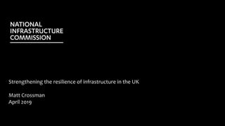 Strengthening the resilience of infrastructure in the UK
Matt Crossman
April 2019
 