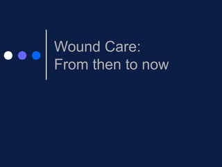 Wound Care:
From then to now
 