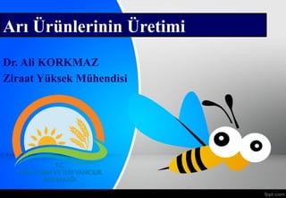 Arı Ürünlerinin Üretimi
Dr. Ali KORKMAZ
Ziraat Yüksek Mühendisi
 
