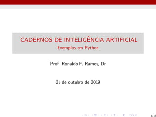 CADERNOS DE INTELIGÊNCIA ARTIFICIAL
Exemplos em Python
Prof. Ronaldo F. Ramos, Dr
21 de outubro de 2019
1/18
 