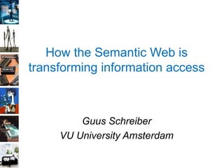 How the Semantic Web is
transforming information access
Guus Schreiber
VU University Amsterdam
 
