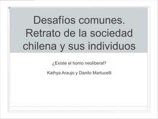 Desafíos comunes.
Retrato de la sociedad
chilena y sus individuos
       ¿Existe el homo neoliberal?

     Kathya Araujo y Danilo Martucelli
 