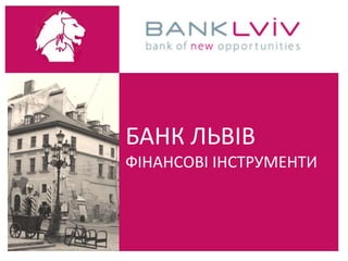 БАНК ЛЬВІВ
ФІНАНСОВІ ІНСТРУМЕНТИ
 