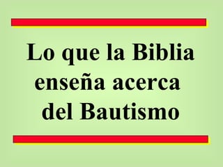 Lo que la Biblia enseña acerca  del Bautismo 