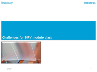 5/27/2014 9
Challenges for BIPV module glass
 