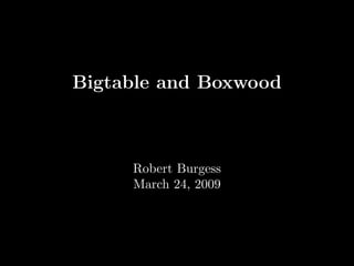 Bigtable and Boxwood



     Robert Burgess
     March 24, 2009
 