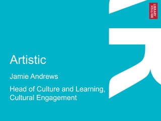 Artistic
Jamie Andrews
Head of Culture and Learning,
Cultural Engagement
 