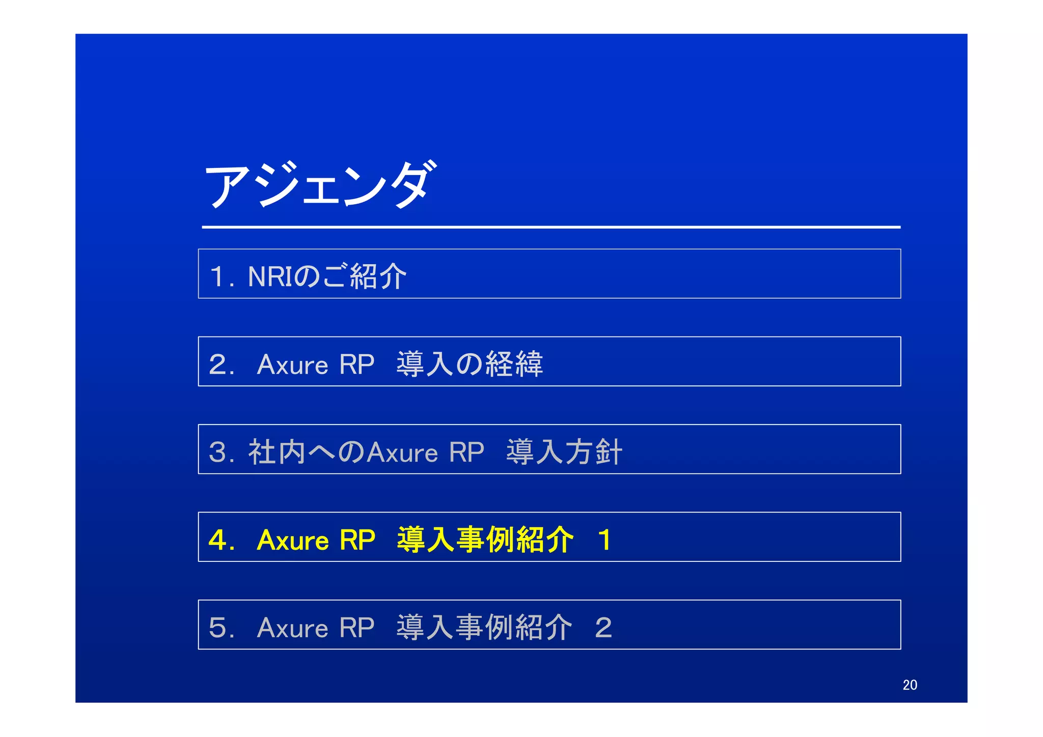 アジェンダ
１．NRIのご紹介

２．
２ Axure RP 導入の経緯

３．社内へのAxure
３ 社内へのAxure RP 導入方針

４． Axure RP 導入事例紹介 １
４ A

５． Axure RP 導入事例紹介 ２
５ A
                       20
 