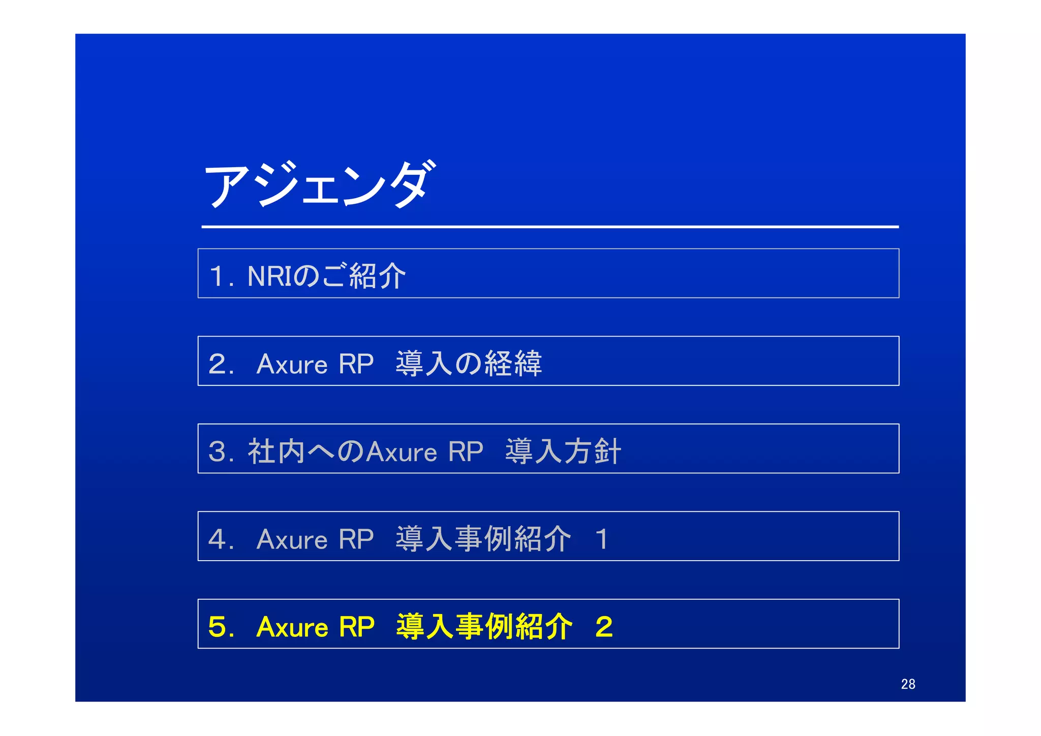 アジェンダ
１．NRIのご紹介

２．
２ Axure RP 導入の経緯

３．社内へのAxure
３ 社内へのAxure RP 導入方針

４． Axure RP 導入事例紹介 １
４ A

５． Axure RP 導入事例紹介 ２
５ A
                       28
 