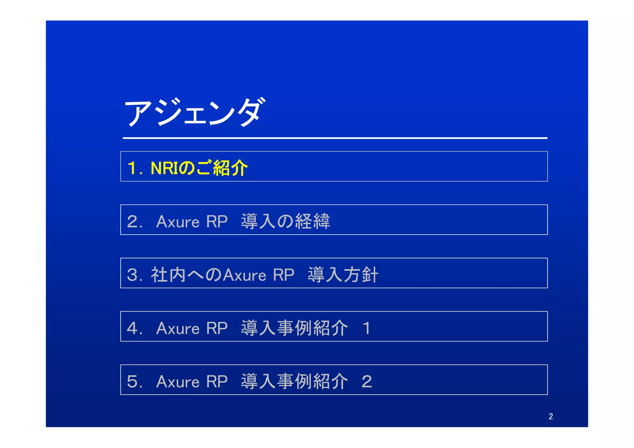 アジェンダ
１．NRIのご紹介

２．
２ Axure RP 導入の経緯

３．社内へのAxure
３ 社内へのAxure RP 導入方針

４． Axure RP 導入事例紹介 １
４ A

５． Axure RP 導入事例紹介 ２
５ A
                       2
 