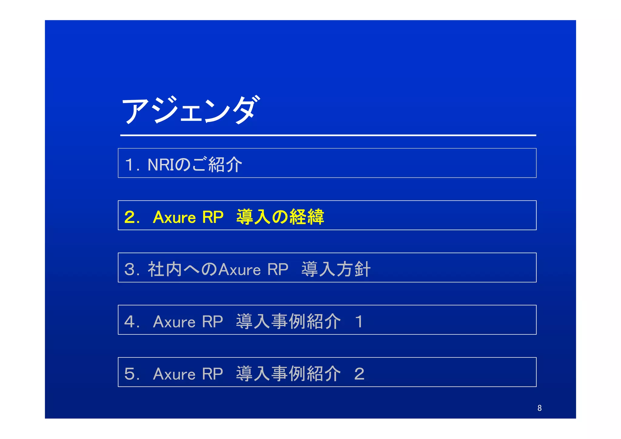 アジェンダ
１．NRIのご紹介

２．
２ Axure RP 導入の経緯

３．社内へのAxure
３ 社内へのAxure RP 導入方針

４． Axure RP 導入事例紹介 １
４ A

５． Axure RP 導入事例紹介 ２
５ A
                       8
 