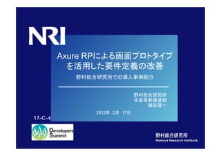 Axure RPによる画面プロトタイプ
                                          を活用した要件定義の改善
                                                             野村総合研究所での導入事例紹介


                                                                                        野村総合研究所
                                                                                        生産革新推進部
                                                                                           細谷賢一
                                                                         2012年 2月 17日
              17-C-4




Copyright（C） 2012 Nomura Research Institute, Ltd. All rights reserved.
 