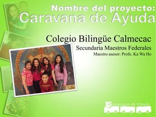 Colegio Bilingüe Calmecac
       Secundaria Maestros Federales
             Maestro asesor: Profe. Ka Wa Ho
 