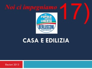 Noi ci impegniamo
                           17)
                CASA E EDILIZIA


Elezioni 2013
 