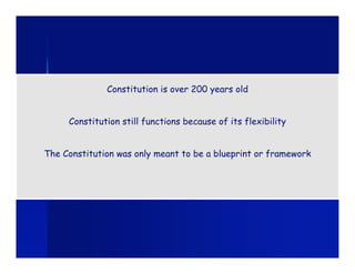 Constitution is over 200 years old


     Constitution still functions because of its flexibility


The Constitution was only meant to be a blueprint or framework
 