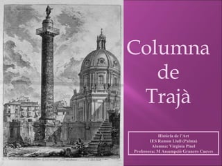 Història de l’Art IES Ramon Llull (Palma) Alumna: Virginia Pinel Professora: M Assumpció Granero Cueves Columna de Trajà 