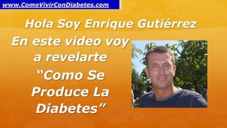 Hola Soy Enrique Gutiérrez
En este video voy
a revelarte
“Como Se
Produce La
Diabetes”
www.ComoVivirConDiabetes.com
 
