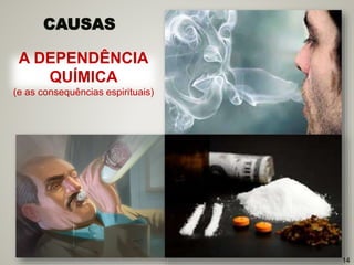 A DEPENDÊNCIA
QUÍMICA
(e as consequências espirituais)
14
CAUSAS
 