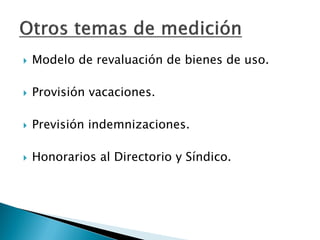 Modelo de revaluación de bienes de uso. 
Provisión vacaciones. 
Previsión indemnizaciones. 
Honorarios al Directorio y Síndico.  