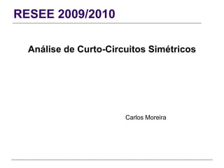 RESEE 2009/2010
Análise de Curto-Circuitos Simétricos
Carlos Moreira
 