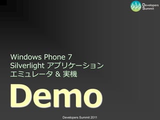 Windows Phone 7
Silverlight ゕプリケーション
エミュレータ & 実機



Demo       Developers Summit 2011
 
