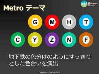 Metro テーマ

      G              M             H   T

  C   Y              Z             N   F

 地下鉄の色分けのようにすっきり
 とした色合いを演出
          Developers Summit 2011
 