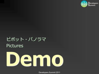 ピボット・パノラマ
Pictures



Demo   Developers Summit 2011
 