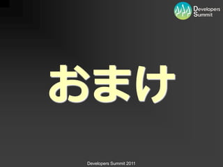 おまけ
Developers Summit 2011
 