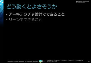 [17-D-3]リーンスタートアップとスマートなエンジニアリングの葛藤
Hashtag: #devsumiD
どう動くとよさそうか
• アーキテクチャ設計でできること
• リーンでできること
Copyright© Growth xPartners, Inc. All rights reserved. 35
 