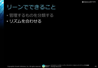 [17-D-3]リーンスタートアップとスマートなエンジニアリングの葛藤
Hashtag: #devsumiD
リーンでできること
• 管理するものを分類する
• リズムを合わせる
Copyright© Growth xPartners, Inc. All rights reserved. 48
 
