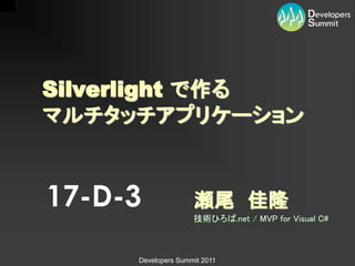 Silverlight で作る
マルチタッチアプリケーション


17-D-3              瀬尾 佳隆
                    技術ひろば.net / MVP for Visual C#



     Developers Summit 2011
 