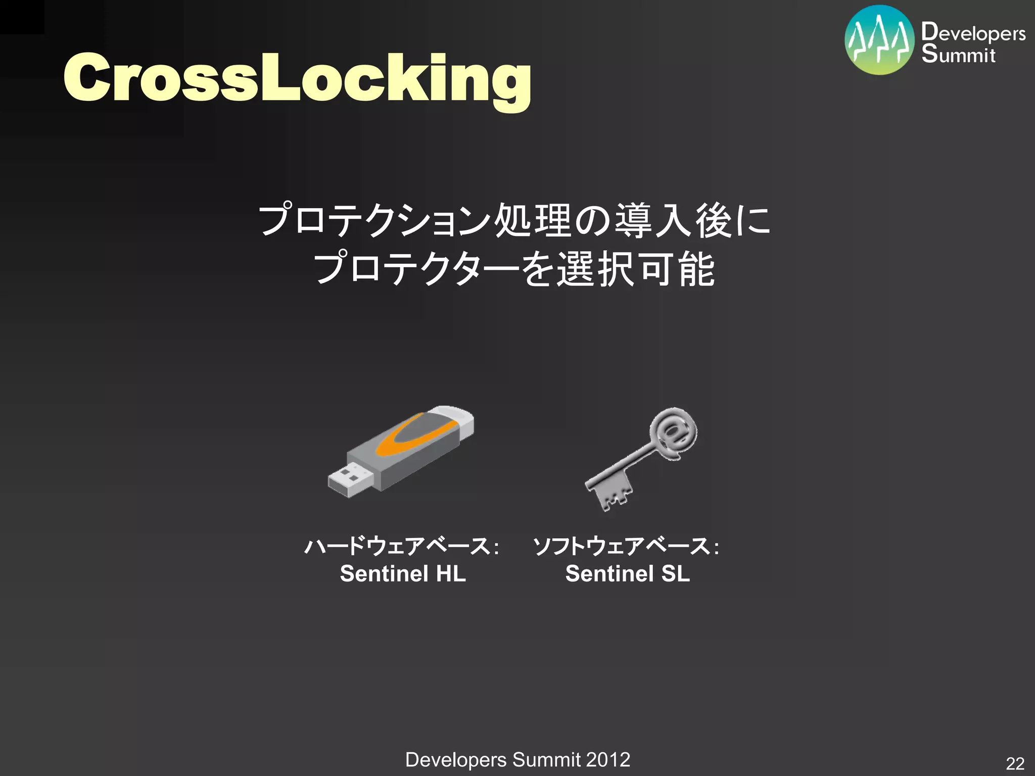 CrossLocking

    プロテクション処理の導入後に
      プロテクターを選択可能




      ハードウェアベース：        ソフトウェアベース：
        Sentinel HL       Sentinel SL




            Developers Summit 2012      22
 
