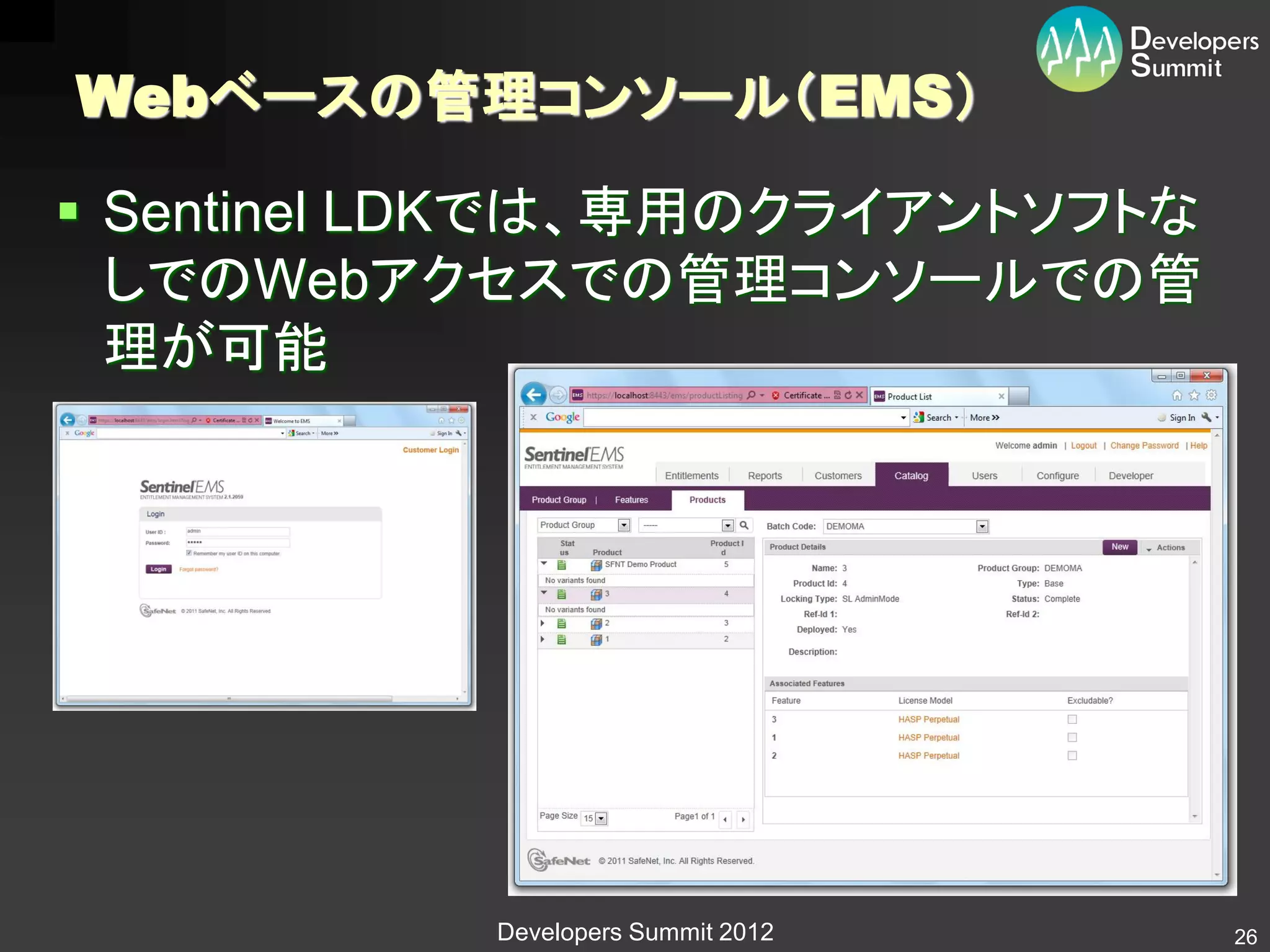 Webベースの管理コンソール（EMS）

 Sentinel LDKでは、専用のクライアントソフトな
  しでのWebアクセスでの管理コンソールでの管
  理が可能




           Developers Summit 2012   26
 