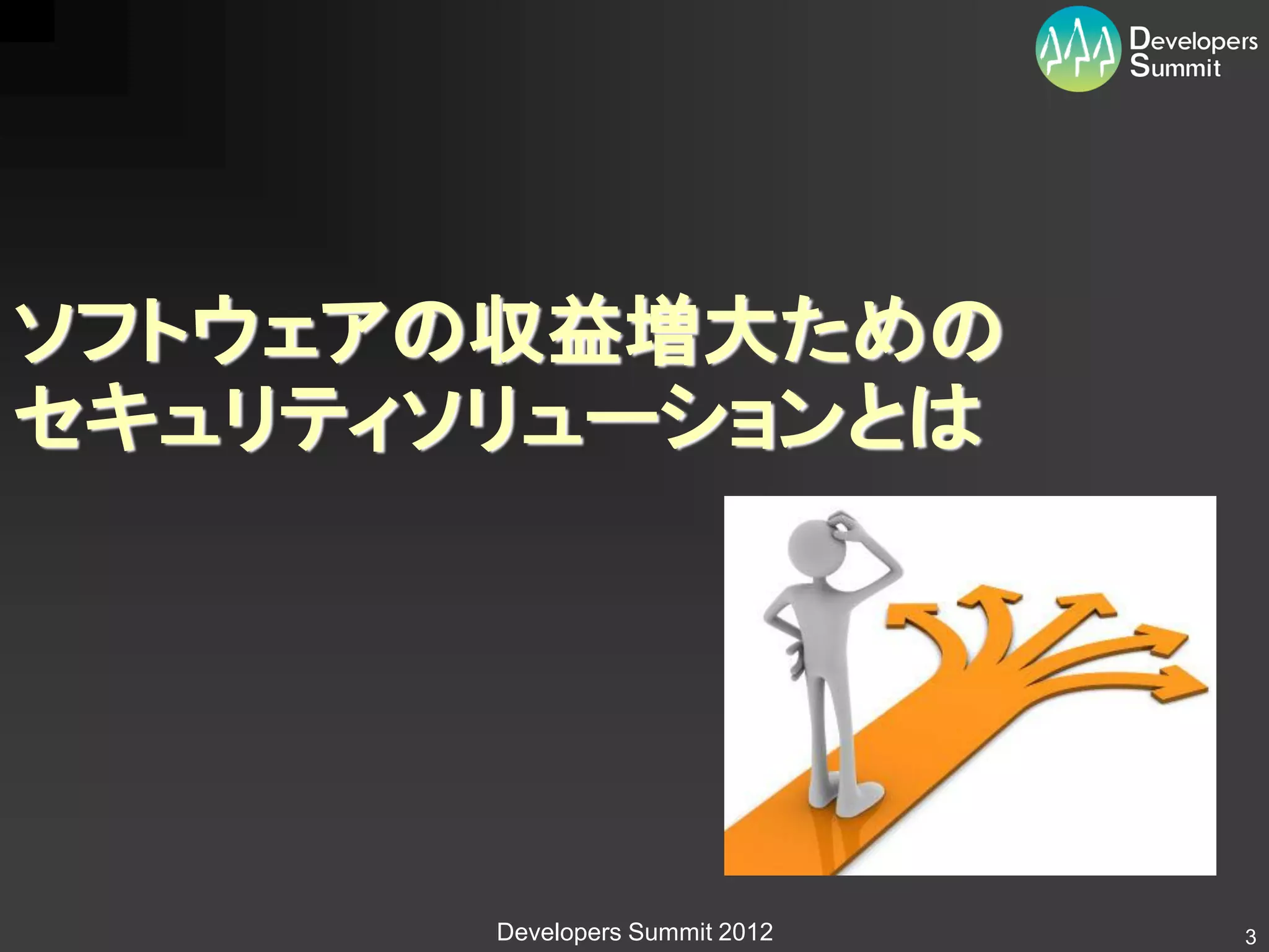 ソフトウェアの収益増大ための
セキュリティソリューションとは




       Developers Summit 2012   3
 