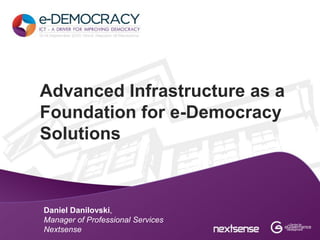 Advanced Infrastructure as a
Foundation for e-Democracy
Solutions



Daniel Danilovski,
Manager of Professional Services
Nextsense
 