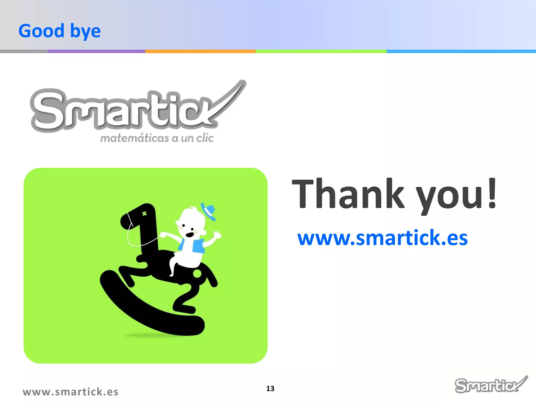 Good bye

Thank you!
www.smartick.es

www.smartick.es

13

 