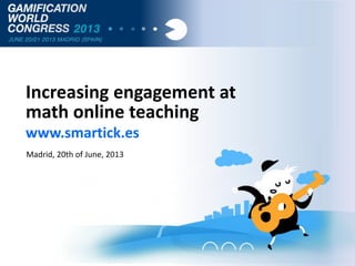 Increasing engagement at
math online teaching
www.smartick.es
Madrid, 20th of June, 2013

 