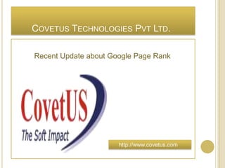 COVETUS TECHNOLOGIES PVT LTD.
Recent Update about Google Page Rank

http://www.covetus.com

 