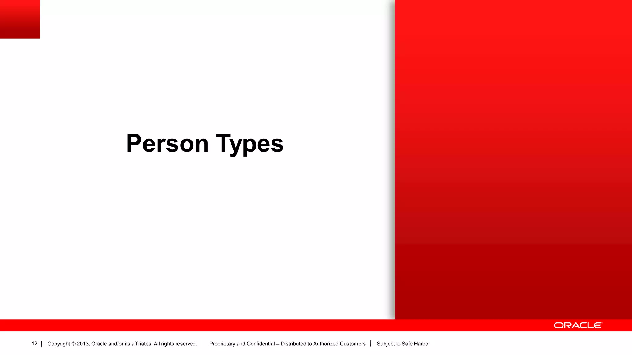 Copyright © 2013, Oracle and/or its affiliates. All rights reserved. Proprietary and Confidential – Distributed to Authorized Customers Subject to Safe Harbor12
Person Types
 