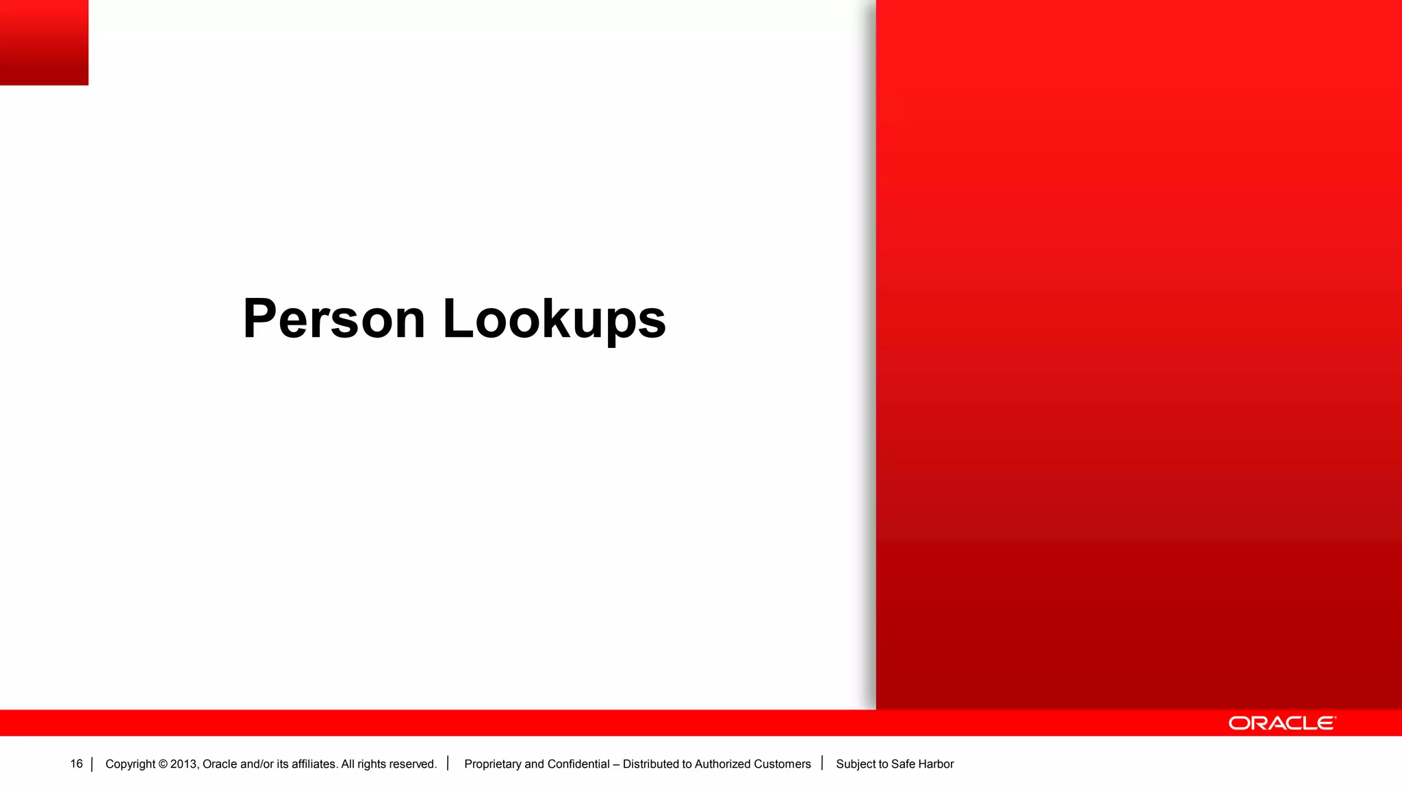 Copyright © 2013, Oracle and/or its affiliates. All rights reserved. Proprietary and Confidential – Distributed to Authorized Customers Subject to Safe Harbor16
Person Lookups
 