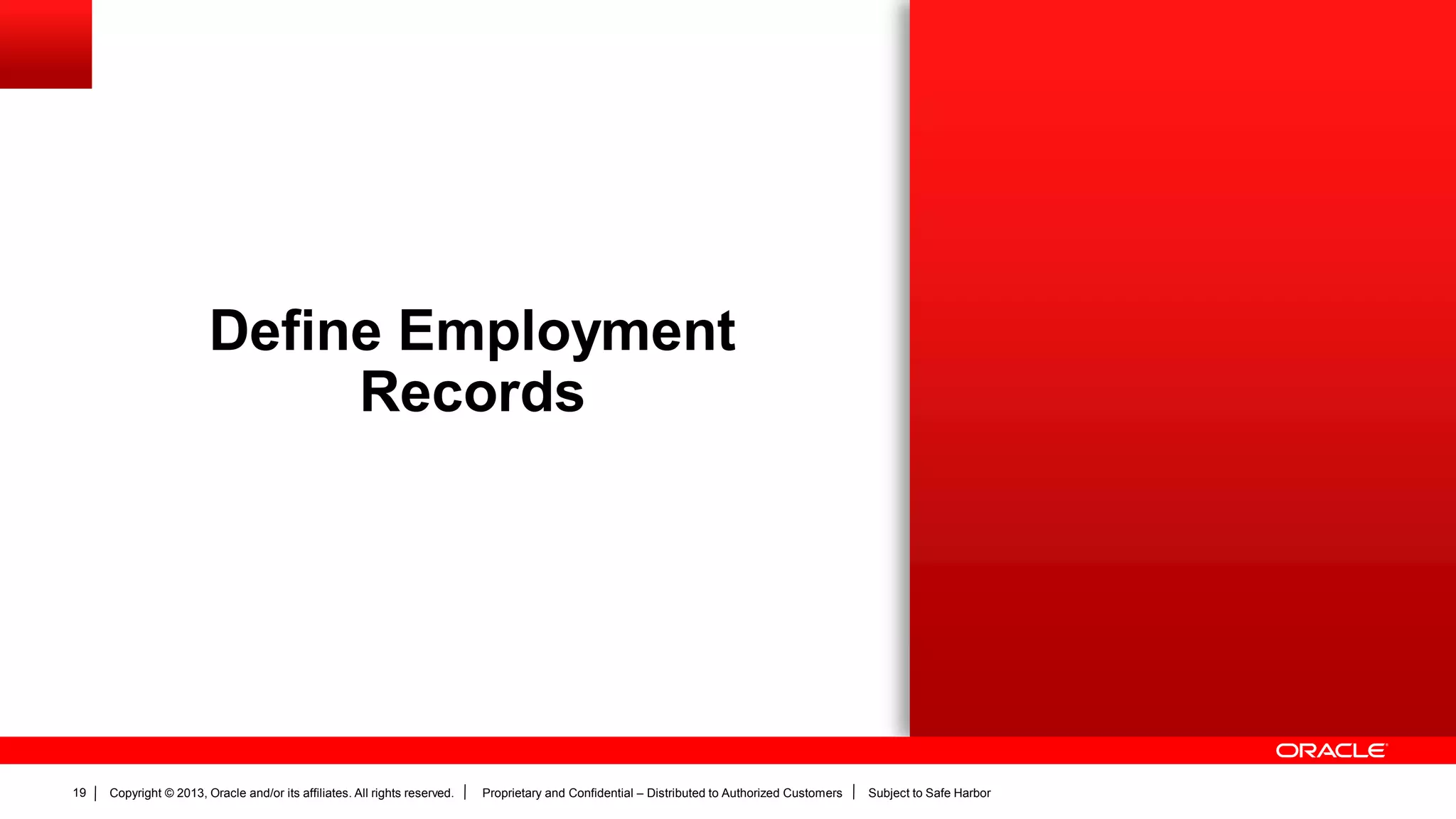 Copyright © 2013, Oracle and/or its affiliates. All rights reserved. Proprietary and Confidential – Distributed to Authorized Customers Subject to Safe Harbor19
Define Employment
Records
 